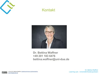 Dr. Bettina Waffner
Learning Lab – Universität Duisburg-Essen
Kontakt
cc by sa 4.0 Bettina Waffner creativecommons.org/licenses/by-
sa/4.0/legalcode.de
Dr. Bettina Waffner
+49 201 183 6476
bettina.waffner@uni-due.de
 