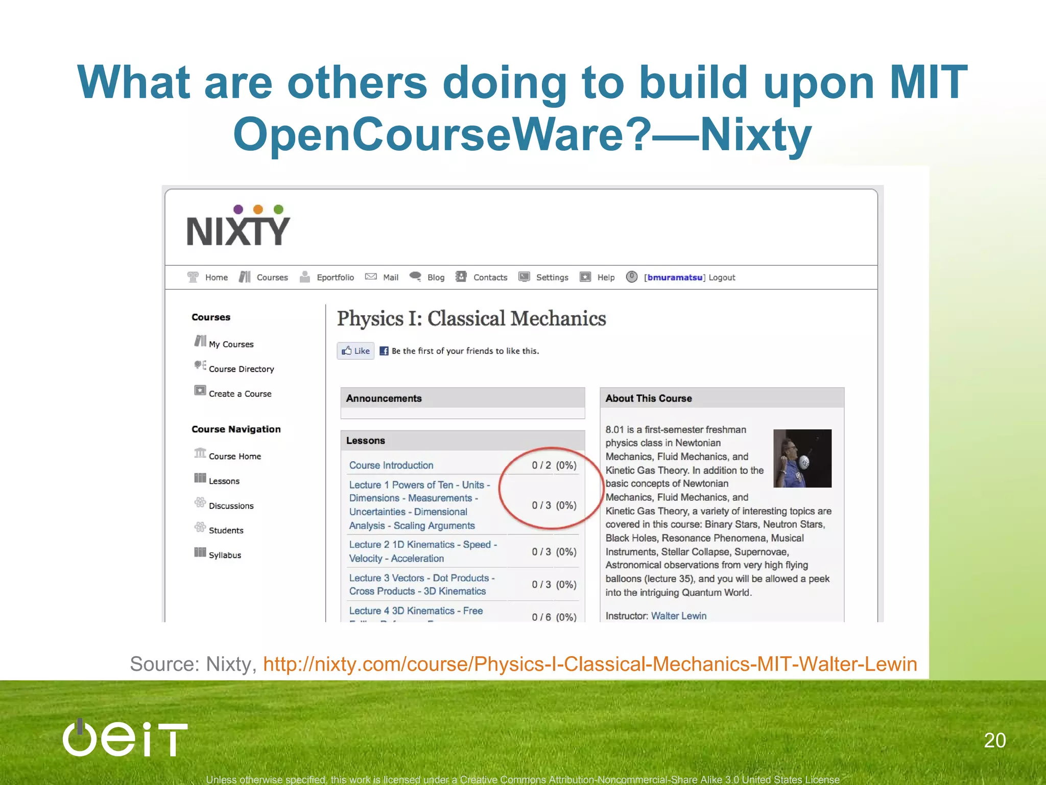 What are others doing to build upon MIT OpenCourseWare?—Nixty “ Tracking progress through a course” Nixty-versions of MIT OCW Courses Source: Nixty,  http://nixty.com/course/Physics-I-Classical-Mechanics-MIT-Walter-Lewin 