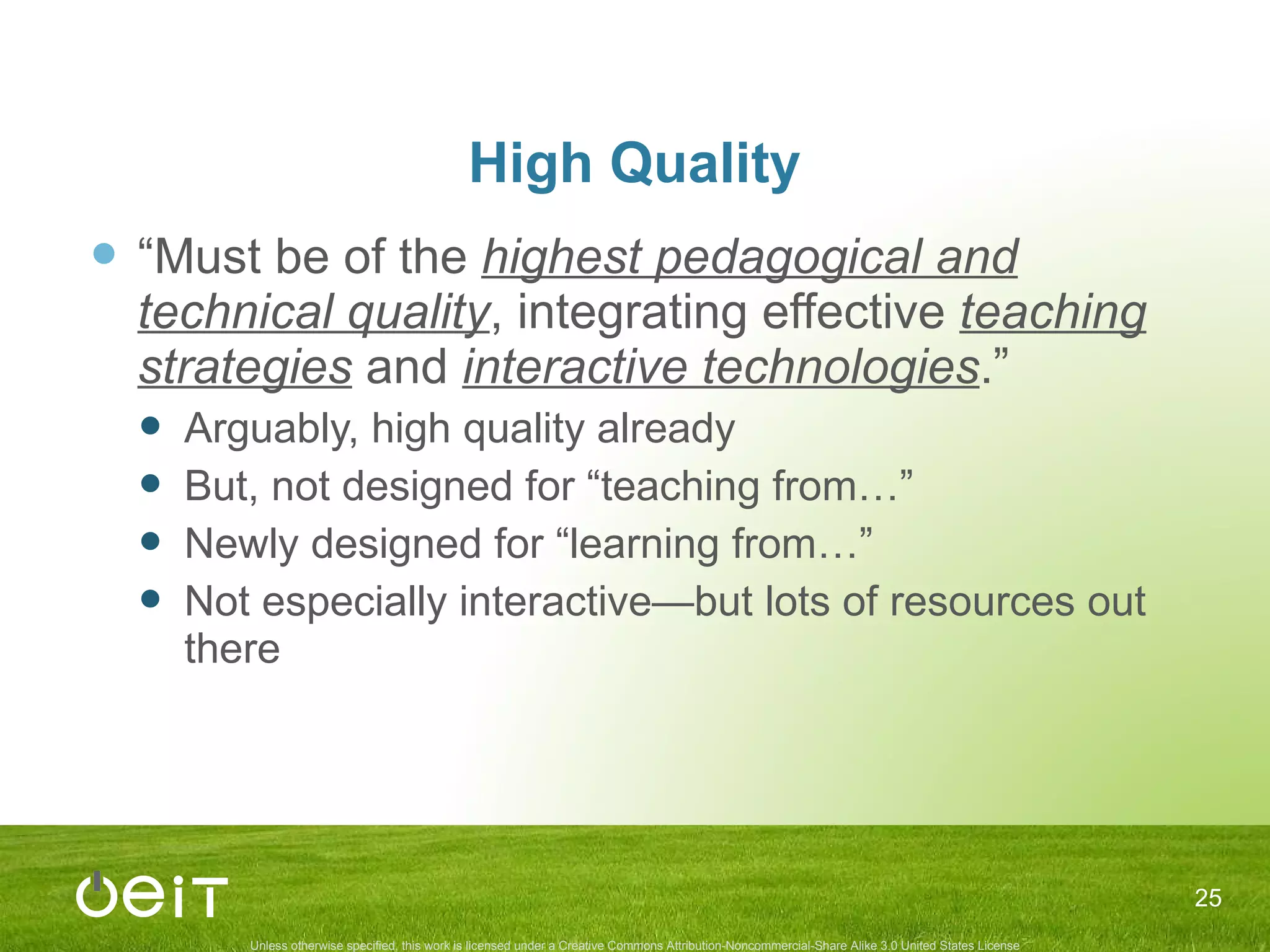 High Quality “ Must be of the  highest pedagogical and technical quality , integrating effective  teaching strategies  and  interactive technologies .” Arguably, high quality already But, not designed for “teaching from…” Newly designed for “learning from…” Not especially interactive—but lots of resources out there 