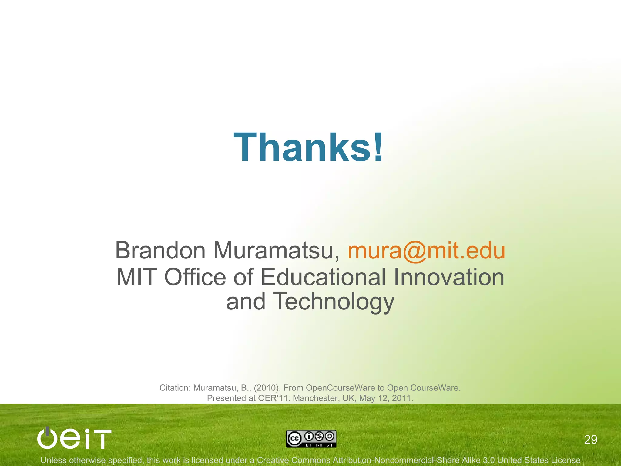 Thanks! Brandon Muramatsu,  [email_address] MIT Office of Educational Innovation and Technology Citation: Muramatsu, B., (2010). From OpenCourseWare to Open CourseWare. Presented at OER’11: Manchester, UK, May 12, 2011. 