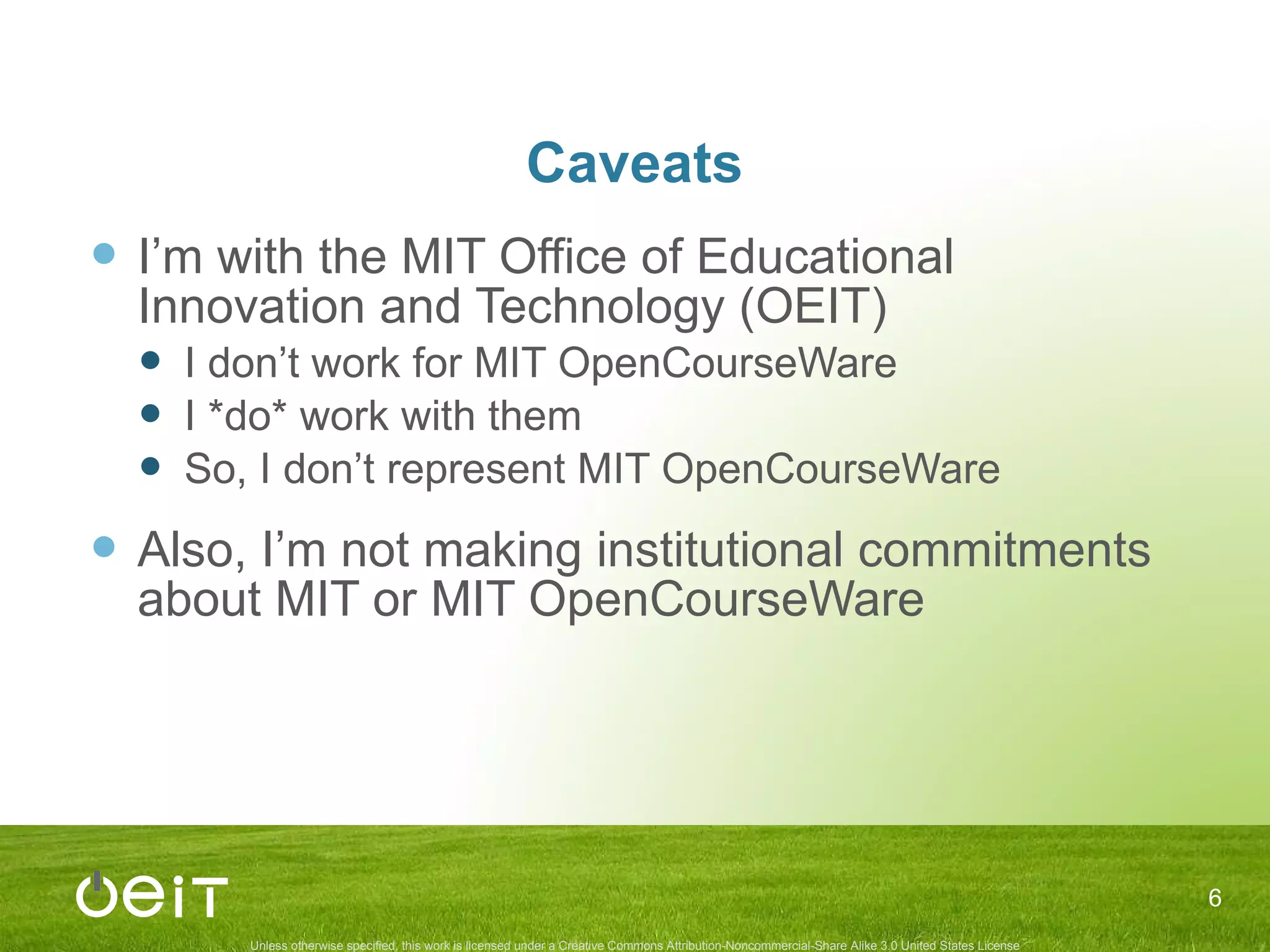 Caveats I’ m with the MIT Office of Educational Innovation and Technology (OEIT) I don’ t work for MIT OpenCourseWare I *do* work with them So, I don’ t represent MIT OpenCourseWare  Also, I’m not making institutional commitments about MIT or MIT OpenCourseWare 