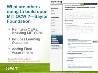 What are others doing to build upon MIT OCW ?—Saylor Foundation Remixing OERs, including MIT OCW Includes Learning Outcomes Adding Final Assessments Source: Saylor Foundation,  http://www.saylor.org/courses/ma252   