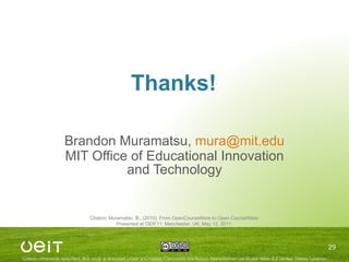 Thanks! Brandon Muramatsu,  [email_address] MIT Office of Educational Innovation and Technology Citation: Muramatsu, B., (2010). From OpenCourseWare to Open CourseWare. Presented at OER’11: Manchester, UK, May 12, 2011. 
