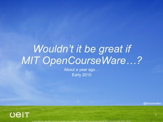 Wouldn’ t it be great if MIT OpenCourseWare…? <ul><li>About a year ago… </li></ul><ul><li>Early 2010 </li></ul>