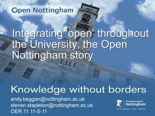 Integrating ‘open’ throughout the University, the Open Nottingham story andy.beggan@nottingham.ac.uk steven.stapleton@nottingham.ac.uk  OER 11 11-5-11 