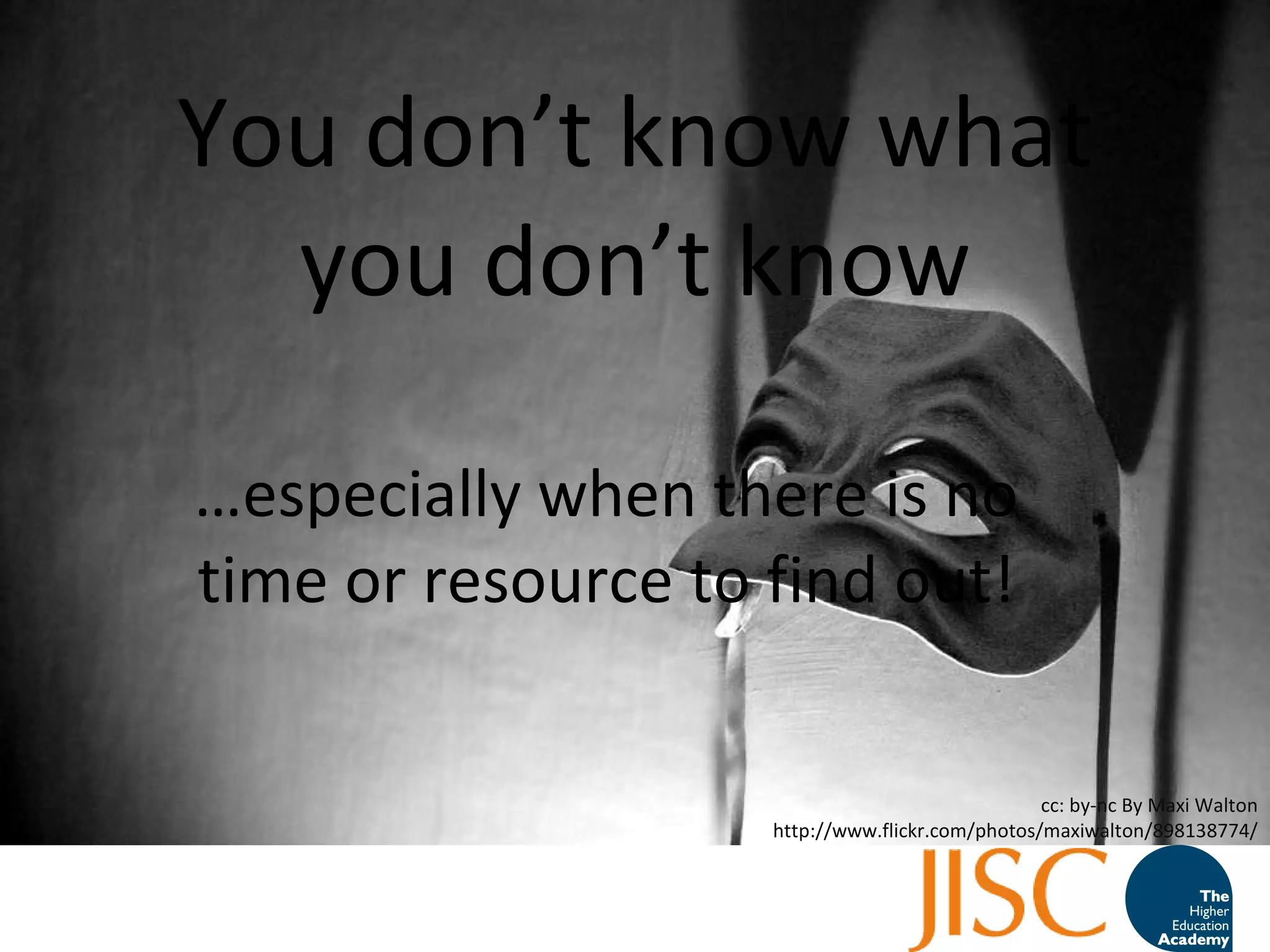 You don’t know what you don’t know … especially when there is no time or resource to find out! cc: by-nc By Maxi Walton http://www.flickr.com/photos/maxiwalton/898138774/ 