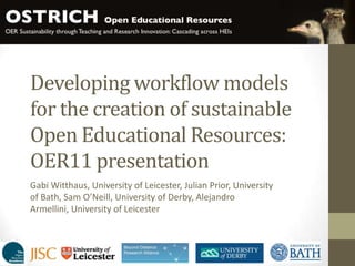Developing workflow models for the creation of sustainable Open Educational Resources: OER11 presentation Gabi Witthaus, University of Leicester, Julian Prior, University of Bath, Sam O’Neill, University of Derby, Alejandro Armellini, University of Leicester 