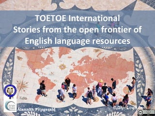 TOETOE International
Stories from the open frontier of
   English language resources




 Alannah Fitzgerald
 