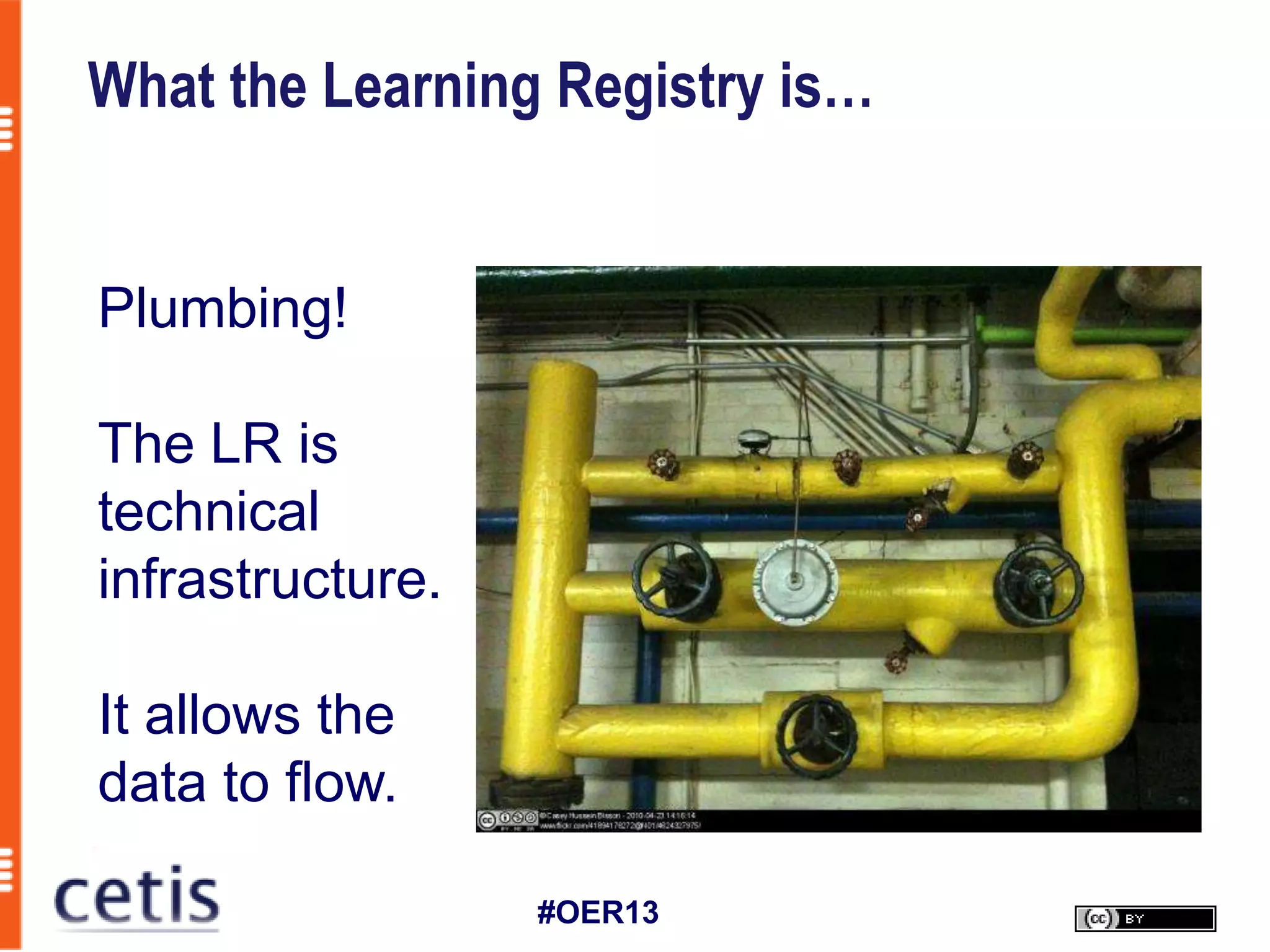 What the Learning Registry is…


Plumbing!

The LR is
technical
infrastructure.

It allows the
data to flow.

                  #OER13
 