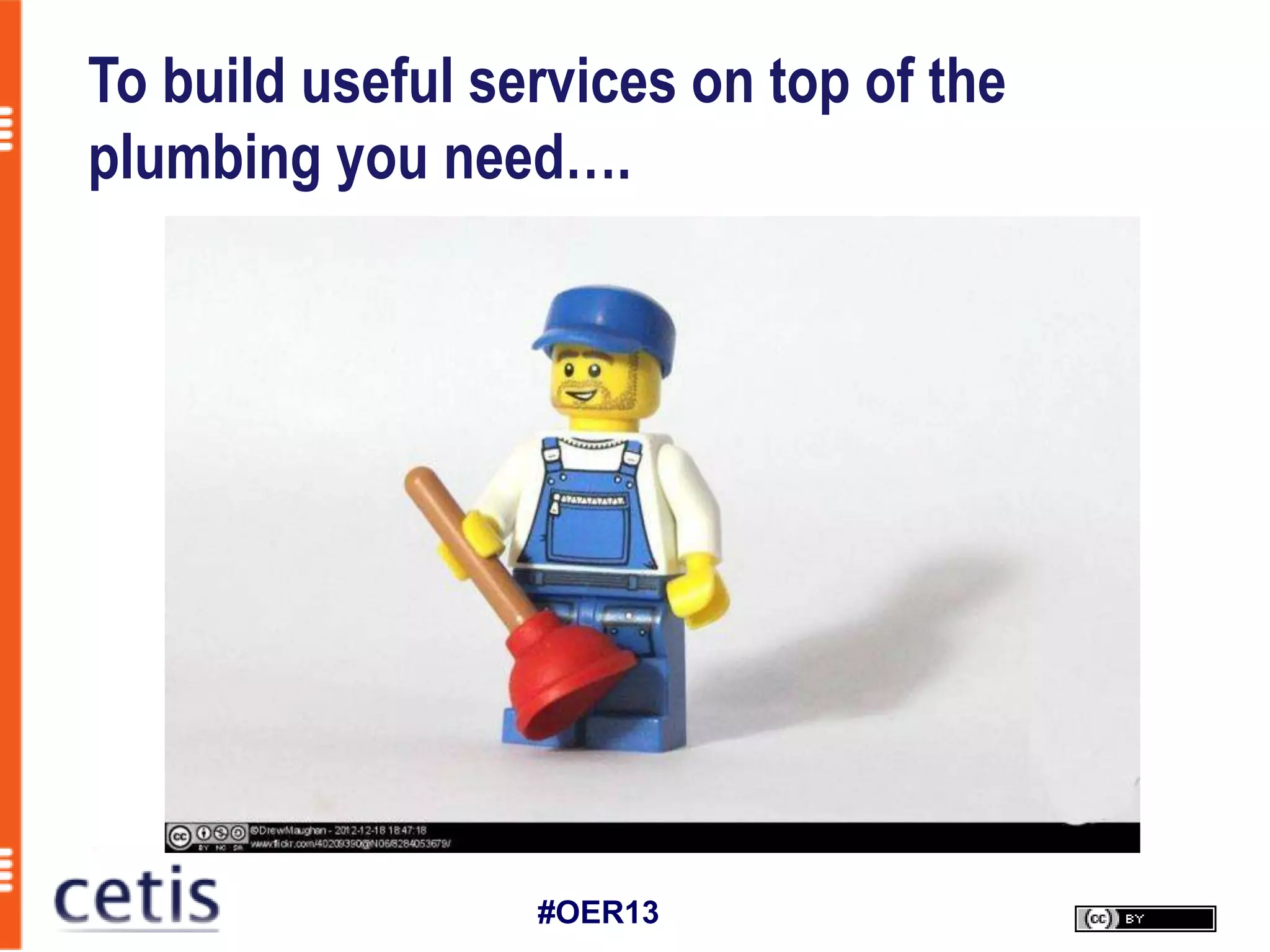To build useful services on top of the
plumbing you need….




                  #OER13
 