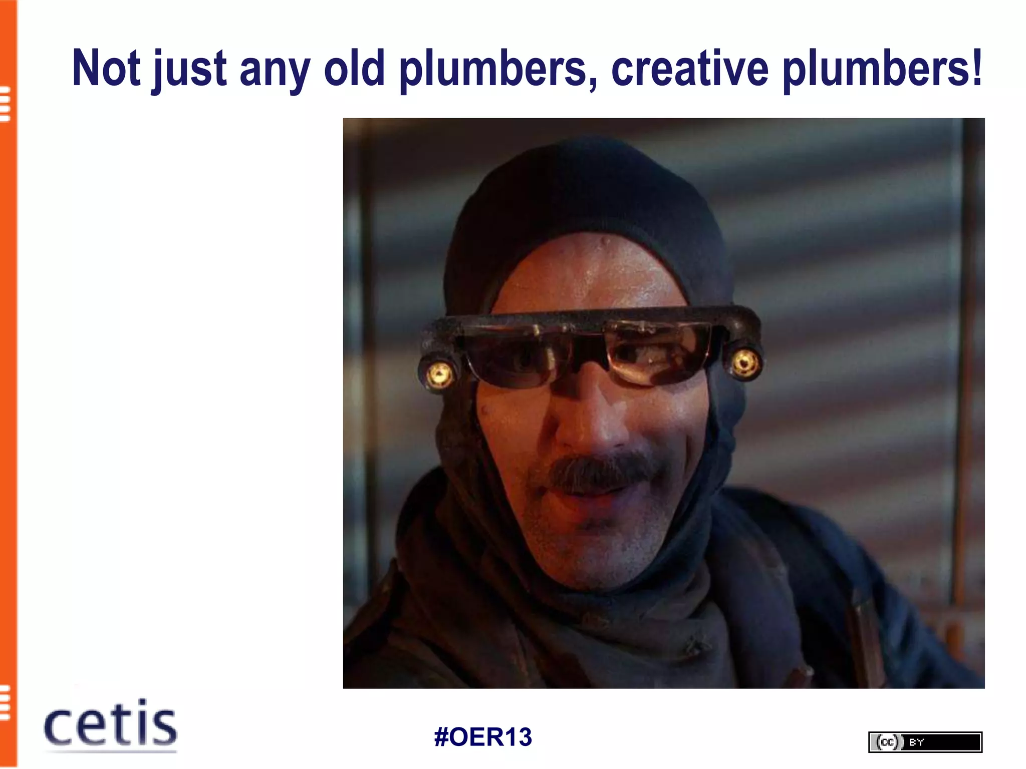Not just any old plumbers, creative plumbers!




                 #OER13
 