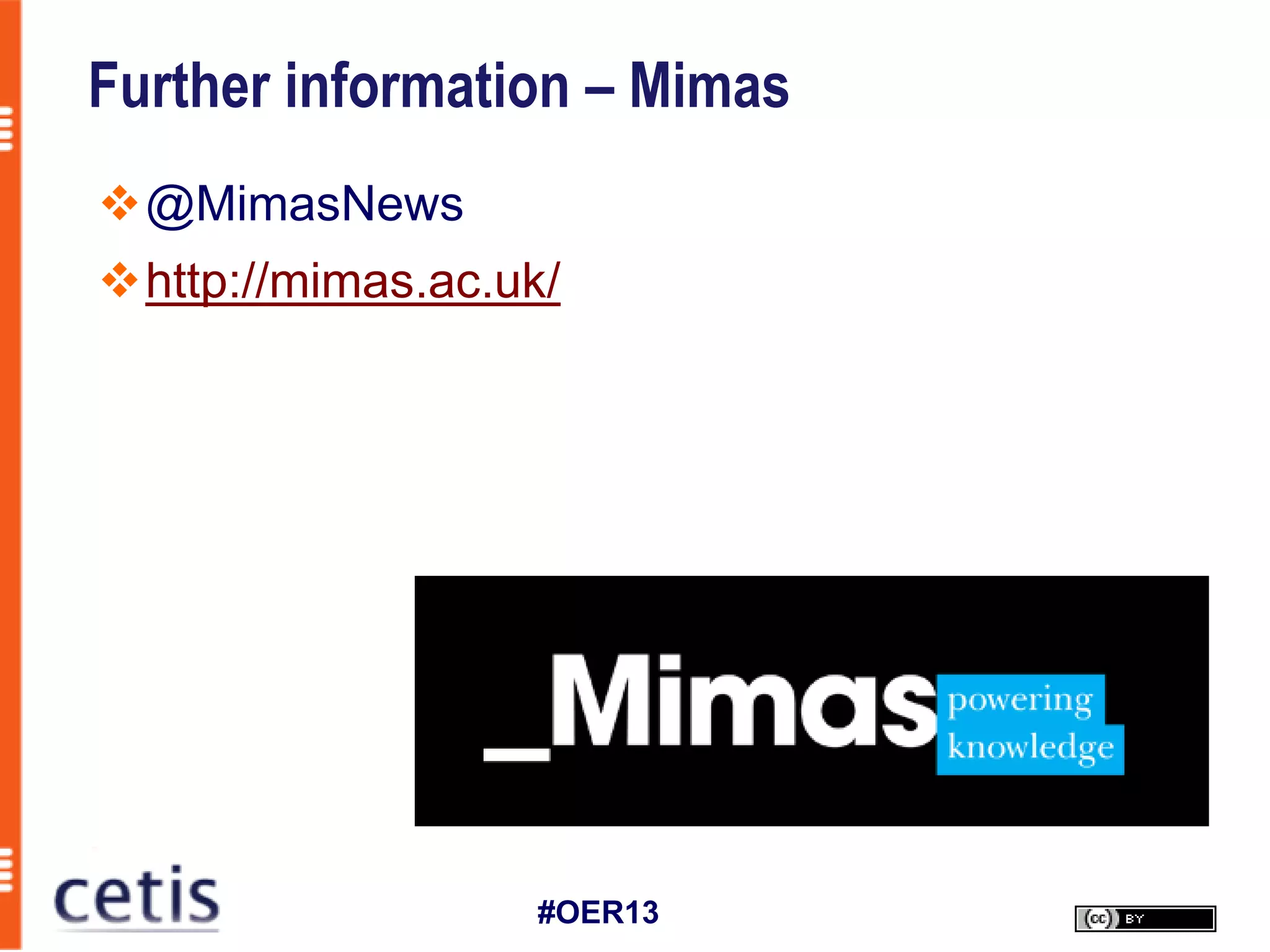 Further information – Mimas
@MimasNews
http://mimas.ac.uk/




                   #OER13
 