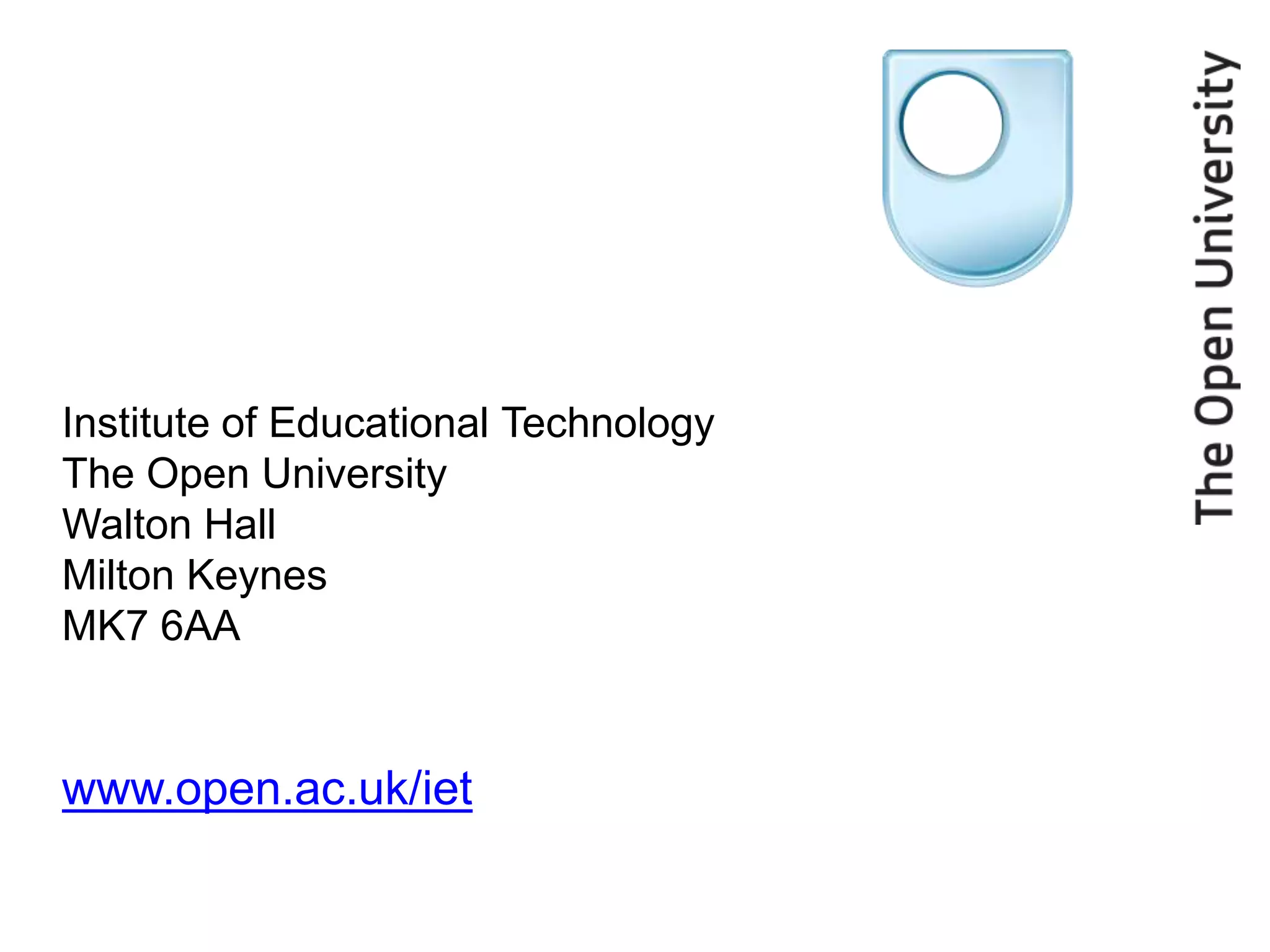Institute of Educational Technology
The Open University
Walton Hall
Milton Keynes
MK7 6AA


www.open.ac.uk/iet
 