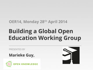 Building a Global Open
Education Working Group
OER14, Monday 28th April 2014
Marieke Guy
PRESENTED BY
 