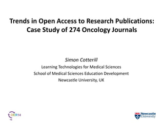 Trends in Open Access to Research Publications:
Case Study of 274 Oncology Journals
Simon Cotterill
Learning Technologies for Medical Sciences
School of Medical Sciences Education Development
Newcastle University, UK
 