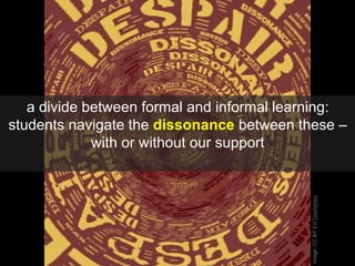 Image:CCBY2.0DeeAshley
a divide between formal and informal learning:
students navigate the dissonance between these –
wit...