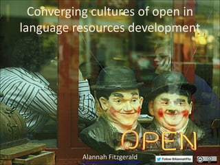 Converging cultures of open in
language resources development
Alannah Fitzgeraldhttps://www.flickr.com/photos/wolfgangfoto/4705194692
 