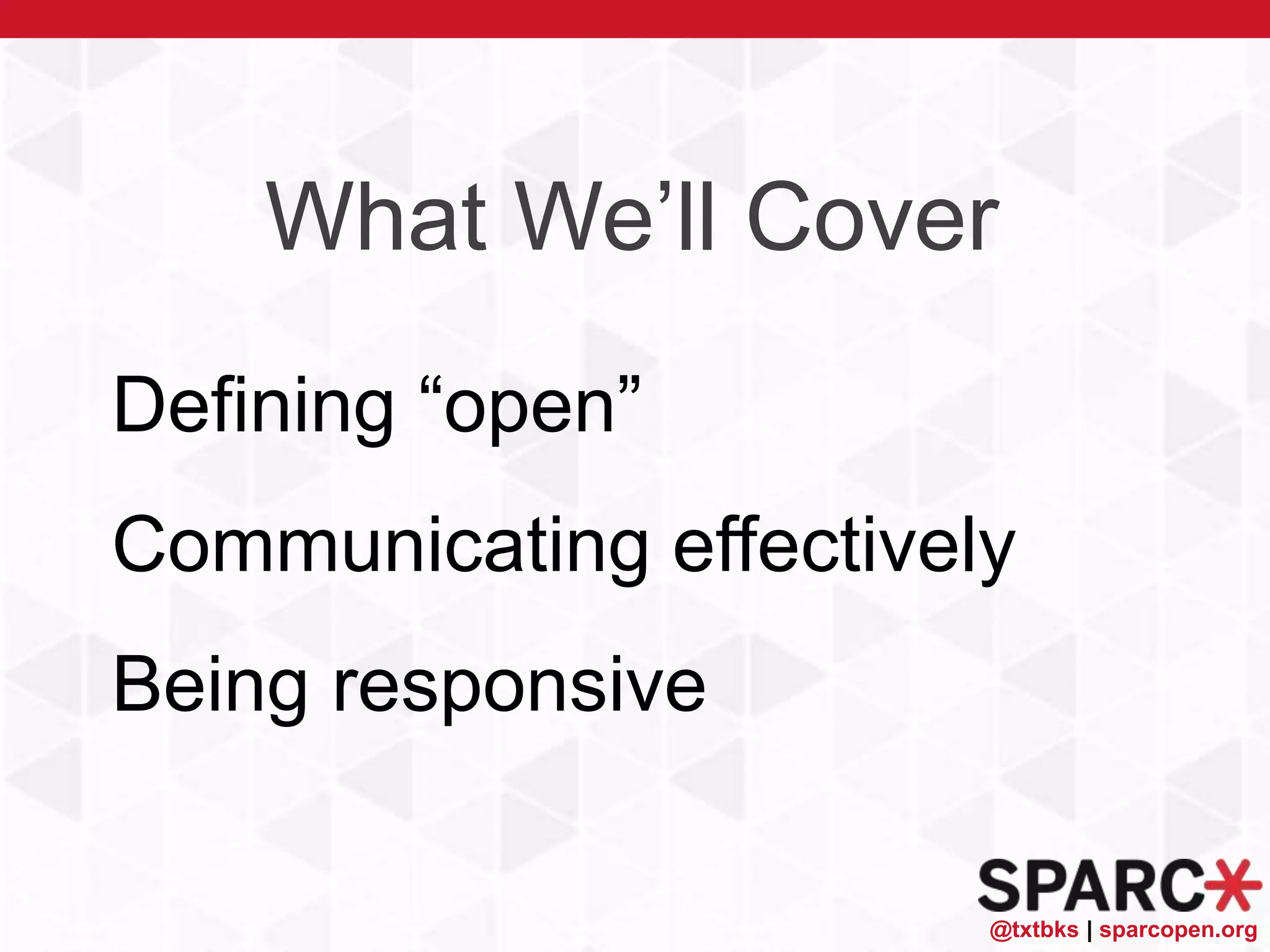 @txtbks | sparcopen.org
Defining “open”
Communicating effectively
Being responsive
What We’ll Cover
 