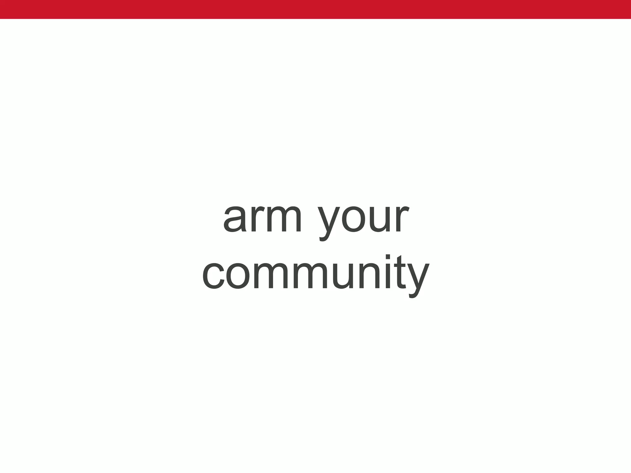 arm your
community
 