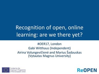 #OER17, London
Gabi Witthaus (Independent)
Airina Volungevičienė and Marius Šadauskas
(Vytautas Magnus University)
Recognition of open, online
learning: are we there yet?
 