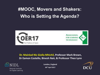 Dr. Mairéad Nic Giolla Mhichíl, Professor Mark Brown,
Dr Eamon Costello, Binesh Nair, & Professor Theo Lynn
#MOOC, Movers and Shakers:
Who is Setting the Agenda?
London, England
06th April 2017
 