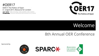 Sponsored by
#OER17
OER17: The Politics of Open
4 - 5 April 2017, Resource for London
Video recording made available under Creative
Commons Attribution-NonCommercial 4.0 Licence
Welcome
8th Annual OER Conference
 