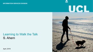 Learning to Walk the Talk
S. Ahern
April, 2018
INFORMATION SERVICES DIVISION
 