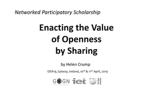 Enacting the Value
of Openness
by Sharing
by Helen Crump
OER19, Galway, Ireland, 10th & 11th April, 2019
Networked Participatory Scholarship
 