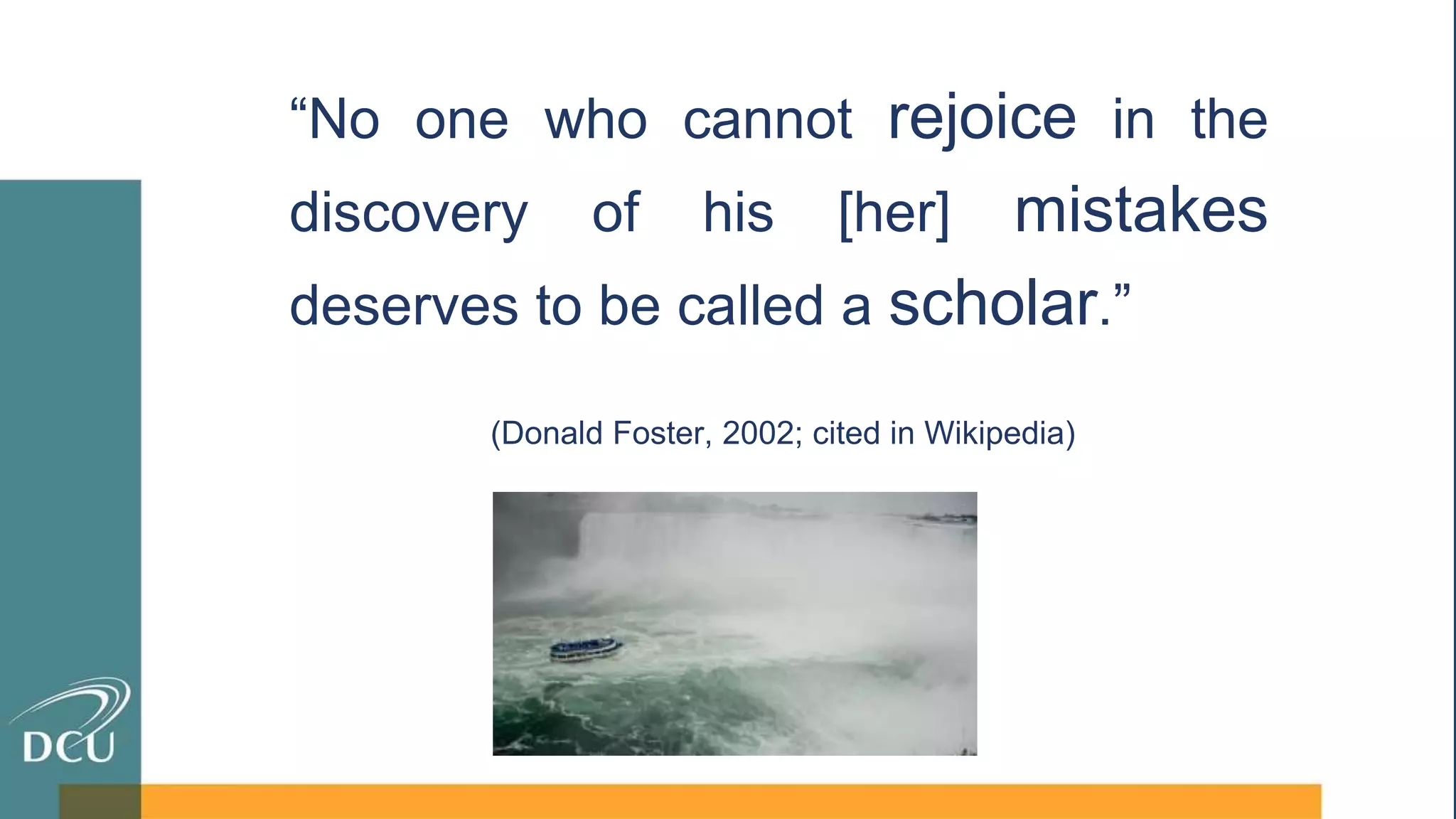 “No one who cannot rejoice in the
discovery of his [her] mistakes
deserves to be called a scholar.”
(Donald Foster, 2002; cited in Wikipedia)
 