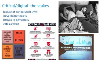 Critical/digital: the stakes
Texture of our personal lives
Surveillance society
Threats to democracy
Data as value
 