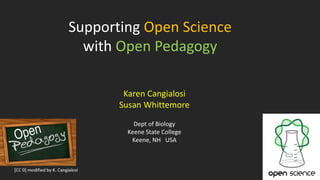 Supporting Open Science
with Open Pedagogy
Karen Cangialosi
Susan Whittemore
Dept of Biology
Keene State College
Keene, NH...