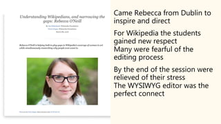 Came Rebecca from Dublin to
inspire and direct
For Wikipedia the students
gained new respect
Many were fearful of the
edit...