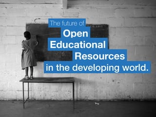 The future of
Open
in the developing world.
Educational
Resources
 