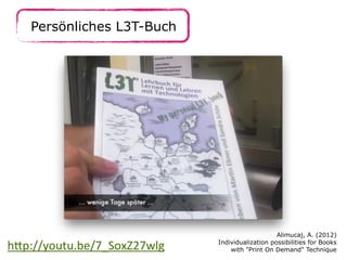 Persönliches L3T-Buch

h.p://youtu.be/7_SoxZ27wlg

Alimucaj, A. (2012)
Individualization possibilities for Books
with "Print On Demand" Technique

 