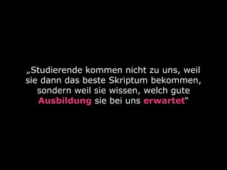 „Studierende kommen nicht zu uns, weil
sie dann das beste Skriptum bekommen,
sondern weil sie wissen, welch gute
Ausbildung sie bei uns erwartet“

 