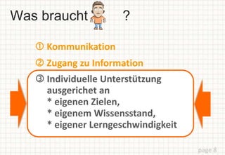 Was braucht ?
page 8
 Zugang zu Information
 Individuelle Unterstützung
ausgerichet an
* eigenen Zielen,
* eigenem Wissensstand,
* eigener Lerngeschwindigkeit
 Kommunikation
 