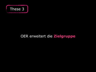 OER erweitert die Zielgruppe
These 3
 