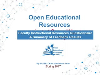 Open Educational
Resources
project at Sacred Heart
University
Faculty Instructional Resources Questionnaire
A Summary of Feedback Results
By the SHU OER Coordination Team
Spring 2017
 