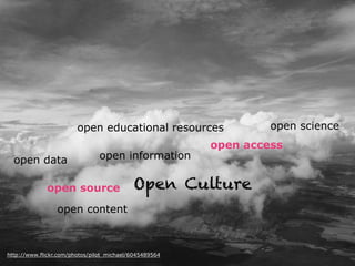 http://www.flickr.com/photos/pilot_michael/6045489564
Open Cultureopen source
open informationopen data
open science
open access
open content
open educational resources
 