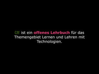 ist ein offenes Lehrbuch für das
Themengebiet Lernen und Lehren mit
Technologien.
L3T
 