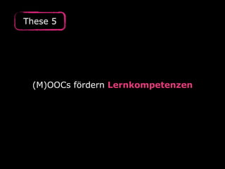 (M)OOCs fördern Lernkompetenzen
These 5
 
