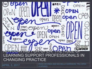 IRWIN DEVRIES AND MICHELLE HARRISON, TRU OPEN
LEARNINGAPRIL 5, 2017
ADVOCATING FOR OPEN: THE ROLE OF
LEARNING SUPPORT PROFESSIONALS IN
CHANGING PRACTICE
Image Source:
opensource.com
1
 
