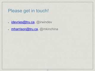 Please get in touch!
idevries@tru.ca, @irwindev
mharrison@tru.ca, @mkinchina
14
 