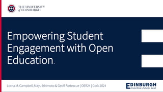 Empowering Student
Engagement with Open
Education.
Lorna M. Campbell, Mayu Ishimoto & Geoff Fortescue | OER24 | Cork 2024
 