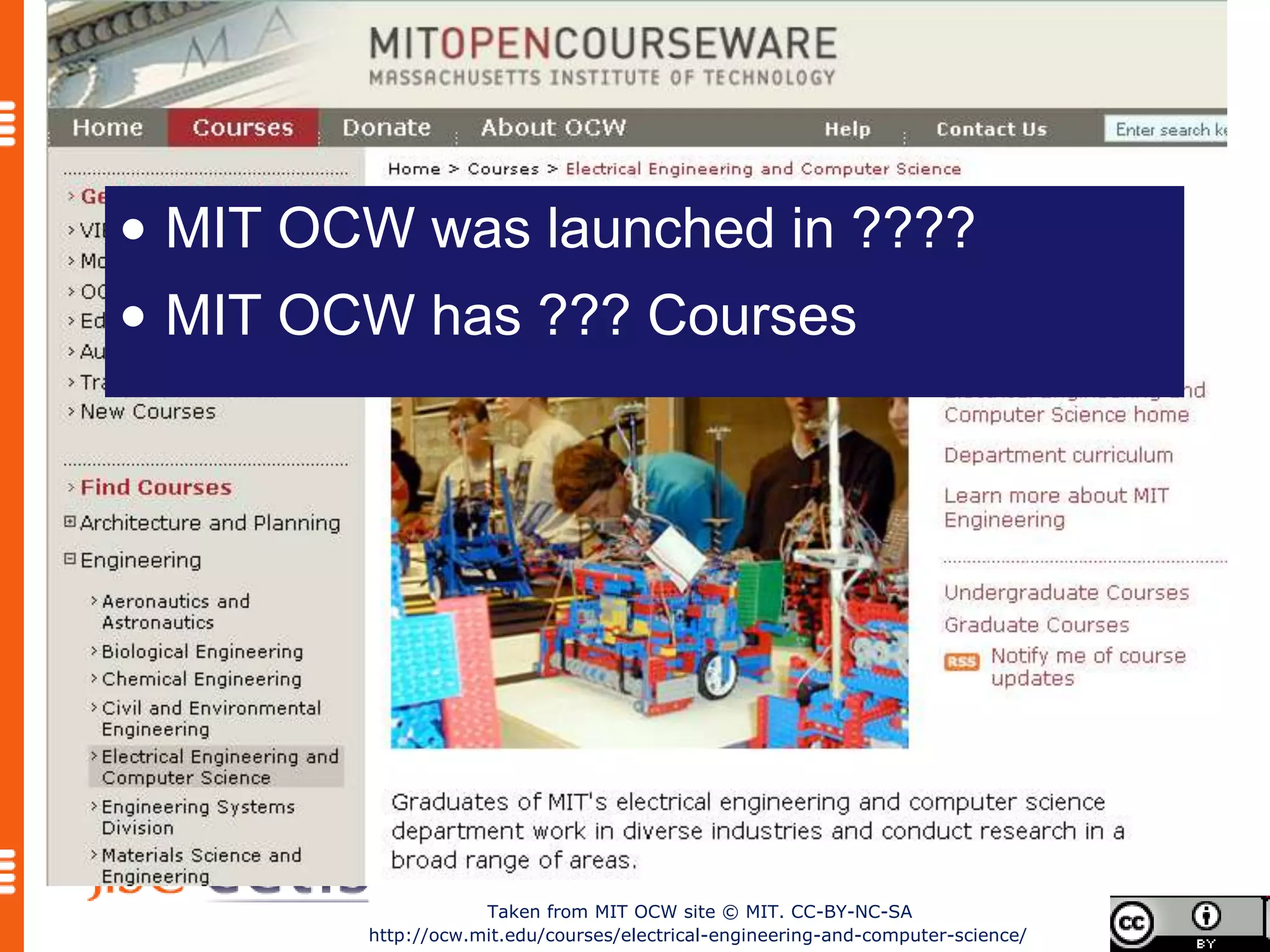 • MIT OCW was launched in ????
• MIT OCW has ??? Courses




                    Taken from MIT OCW site © MIT. CC-BY-NC-SA
        http://ocw.mit.edu/courses/electrical-engineering-and-computer-science/
 
