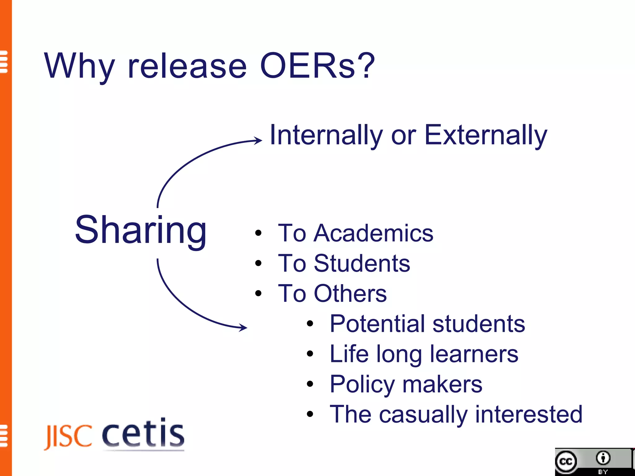 Why release OERs?
            Internally or Externally


 Sharing   • To Academics
           • To Students
           • To Others
               • Potential students
               • Life long learners
               • Policy makers
               • The casually interested
 