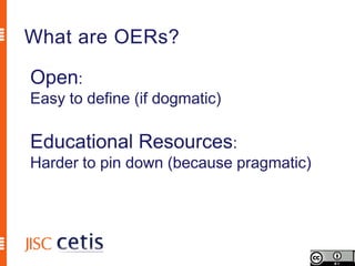 What are OERs?

Open:
Easy to define (if dogmatic)

Educational Resources:
Harder to pin down (because pragmatic)
 