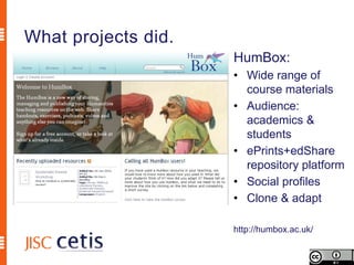 What projects did.
                     HumBox:
                     • Wide range of
                       course materials
                     • Audience:
                       academics &
                       students
                     • ePrints+edShare
                       repository platform
                     • Social profiles
                     • Clone & adapt

                     http://humbox.ac.uk/
 