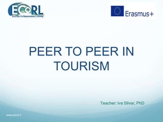 PEER TO PEER IN
TOURISM
Teacher: Iva Slivar, PhD
www.ecorl.it
 