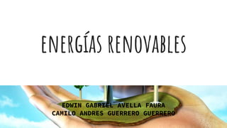 energías renovables
EDWIN GABRIEL AVELLA FAURA
CAMILO ANDRES GUERRERO GUERRERO
 